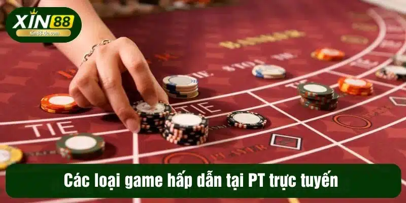 Các loại game hấp dẫn tại PT trực tuyến
